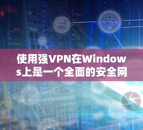 使用强VPN在Windows上是一个全面的安全网络服务,旨在保护您的数据和网络连接。以下是一个清晰的步骤指南,帮助您有效使用强VPN 使用强VPN在Windows上是一个全面的安全网络服务,旨在保护您的数据和网络连接。以下是一个清晰的步骤指南,帮助您有效使用强VPN