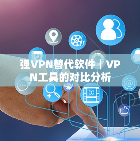 强VPN替代软件｜VPN工具的对比分析