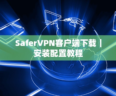 Safer<strong>VPN客户端</strong>下载｜安装配置教程