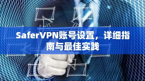 SaferVPN账号设置,详细指南与最佳实践 SaferVPN账号设置,详细指南与最佳实践