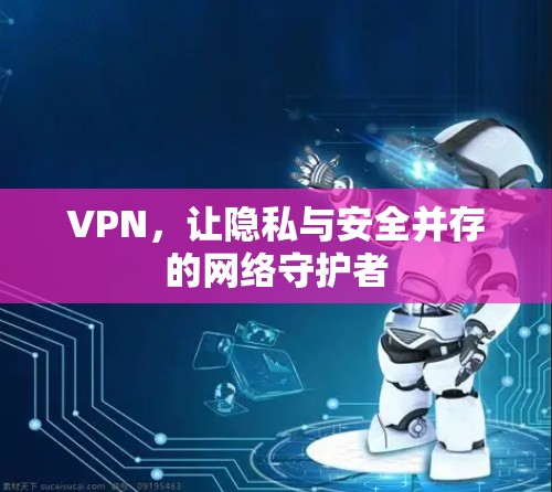 VPN，让隐私与安全并存的网络守护者