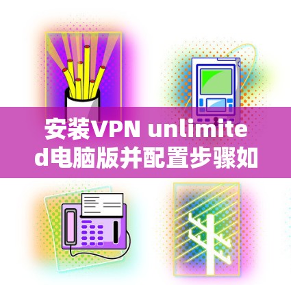 安装VPN unlimited电脑版并配置步骤如下 安装VPN unlimited电脑版并配置步骤如下