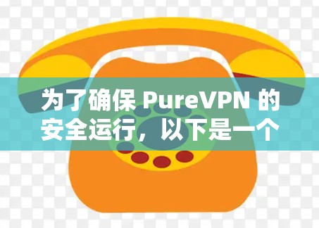 为了确保 PureVPN 的安全运行，以下是一个有条理的步骤指南和详细的安全配置建议