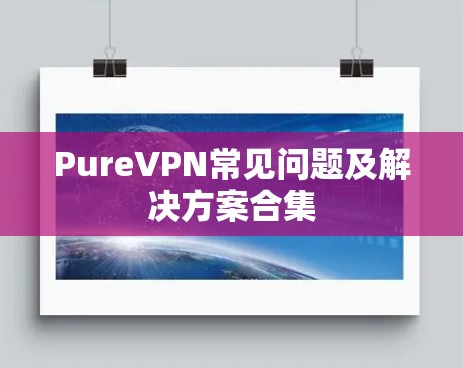 PureVPN常见问题及解决方案合集 PureVPN常见问题及解决方案合集