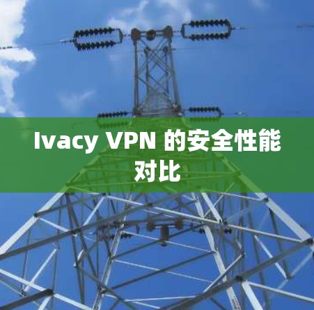 Ivacy VPN 的安全性能对比