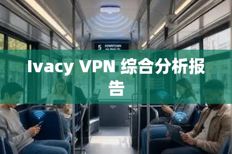 Ivacy VPN 综合分析报告 Ivacy VPN 综合分析报告