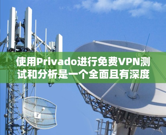 使用Privado进行免费VPN测试和分析是一个全面且有深度的过程,涉及理解其技术架构、功能特点以及实际操作步骤。以下是详细的步骤指南 使用Privado进行免费VPN测试和分析是一个全面且有深度的过程,涉及理解其技术架构、功能特点以及实际操作步骤。以下是详细的步骤指南