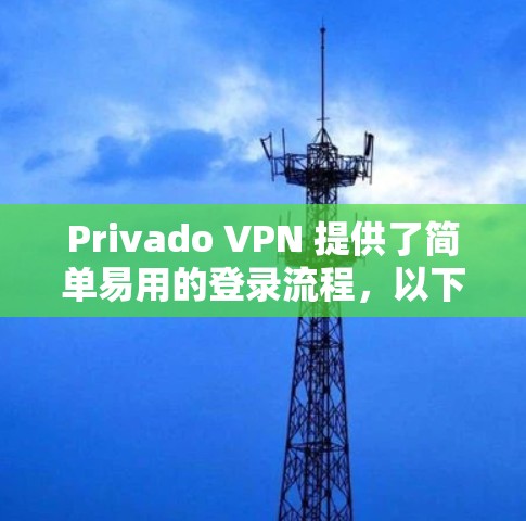 Privado VPN 提供了简单易用的登录流程，以下是详细的步骤