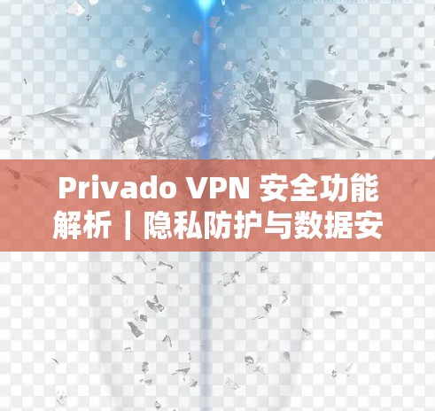 Privado VPN 安全功能解析｜隐私防护与数据安全