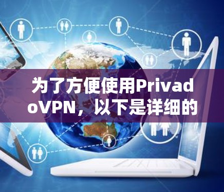 为了方便使用PrivadoVPN,以下是详细的安装步骤指南 为了方便使用PrivadoVPN,以下是详细的安装步骤指南