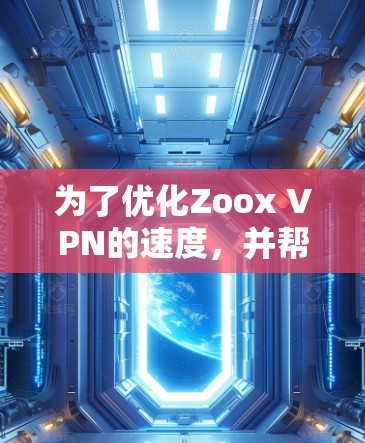 为了优化Zoox VPN的速度，并帮助您更好地管理连接，可以按照以下步骤操作