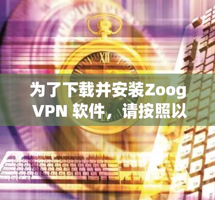 为了下载并安装Zoog VPN 软件，请按照以下步骤操作