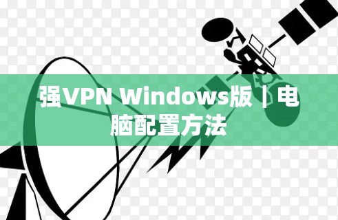 强VPN Windows版|电脑配置方法 强VPN Windows版|电脑配置方法