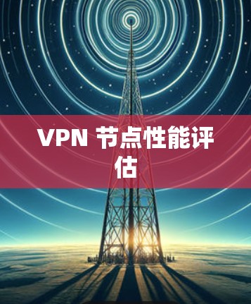 VPN 节点性能评估 VPN 节点性能评估