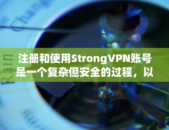 注册和使用StrongVPN账号是一个复杂但安全的过程，以下是一步步的指南