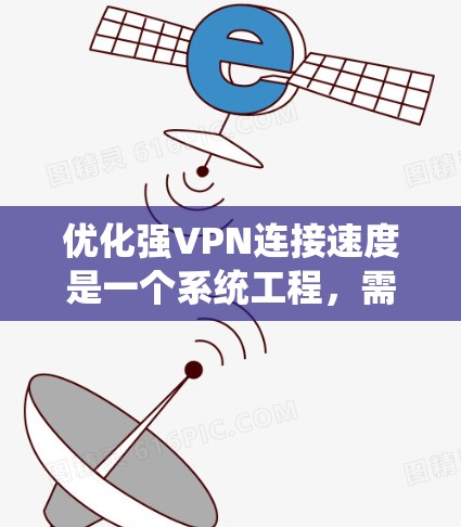 优化强VPN连接速度是一个系统工程,需要从多个方面入手,逐步排查和解决潜在问题。以下是一步步的优化建议 优化强VPN连接速度是一个系统工程,需要从多个方面入手,逐步排查和解决潜在问题。以下是一步步的优化建议
