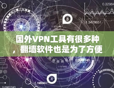 国外VPN工具有很多种,翻墙软件也是为了方便用户连接国外VPN服务而开发的工具。以下是一些常见的国外VPN翻墙软件及其特点,供您参考 国外VPN工具有很多种,翻墙软件也是为了方便用户连接国外VPN服务而开发的工具。以下是一些常见的国外VPN翻墙软件及其特点,供您参考