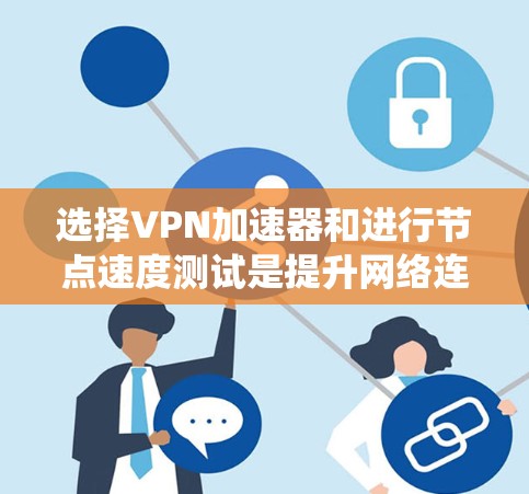 选择VPN加速器和进行节点速度测试是提升网络连接效率的关键步骤。以下是一个系统化的指南,帮助您高效地进行这些操作 选择VPN加速器和进行节点速度测试是提升网络连接效率的关键步骤。以下是一个系统化的指南,帮助您高效地进行这些操作