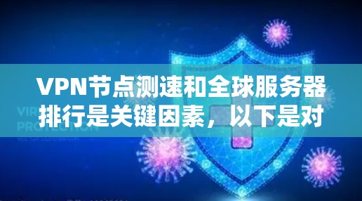 VPN节点测速和全球服务器排行是关键因素，以下是对这两个问题的详细解答