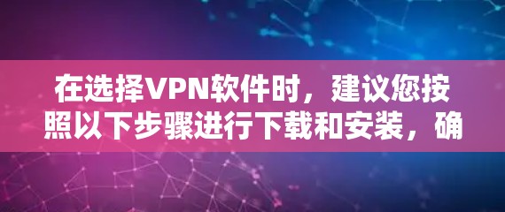 在选择VPN软件时，建议您按照以下步骤进行下载和安装，确保安全且符合要求