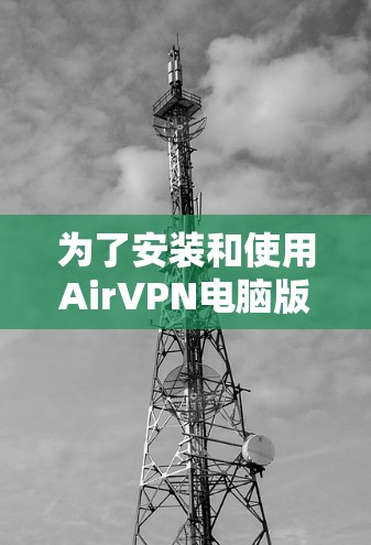 为了安装和使用AirVPN电脑版,您可以按照以下步骤进行操作 为了安装和使用AirVPN电脑版,您可以按照以下步骤进行操作