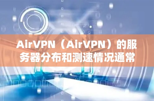AirVPN(AirVPN)的服务器分布和测速情况通常由其官方数据或第三方分析机构提供。以下是一个综合分析,基于AirVPN的公开信息和常见情况 AirVPN(AirVPN)的服务器分布和测速情况通常由其官方数据或第三方分析机构提供。以下是一个综合分析,基于AirVPN的公开信息和常见情况