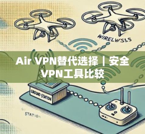 Air VPN替代选择|安全VPN工具比较 Air VPN替代选择|安全VPN工具比较