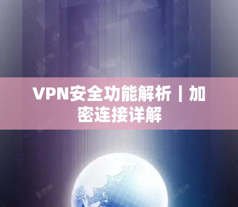 VPN安全功能解析|加密连接详解 VPN安全功能解析|加密连接详解