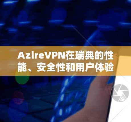 AzireVPN在瑞典的性能、安全性和用户体验方面表现优秀，适合瑞典的用户。以下是详细的评测