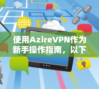 使用AzireVPN作为新手操作指南，以下是详细的步骤