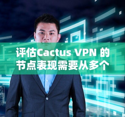 评估Cactus VPN 的节点表现需要从多个角度进行分析和测试,以确保其在多设备和节点之间的连接速度。以下是详细的步骤和结果总结 评估Cactus VPN 的节点表现需要从多个角度进行分析和测试,以确保其在多设备和节点之间的连接速度。以下是详细的步骤和结果总结