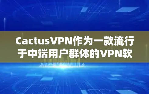 CactusVPN作为一款流行于中端用户群体的VPN软件,其功能体验在多个方面表现出色,但也有其局限性。以下是对其功能体验的详细分析 CactusVPN作为一款流行于中端用户群体的VPN软件,其功能体验在多个方面表现出色,但也有其局限性。以下是对其功能体验的详细分析