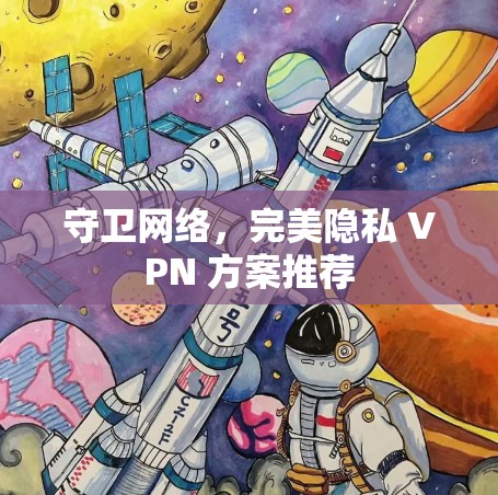 守卫网络,完美隐私 VPN 方案推荐 守卫网络,完美隐私 VPN 方案推荐
