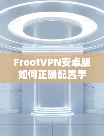 FrootVPN安卓版如何正确配置手机