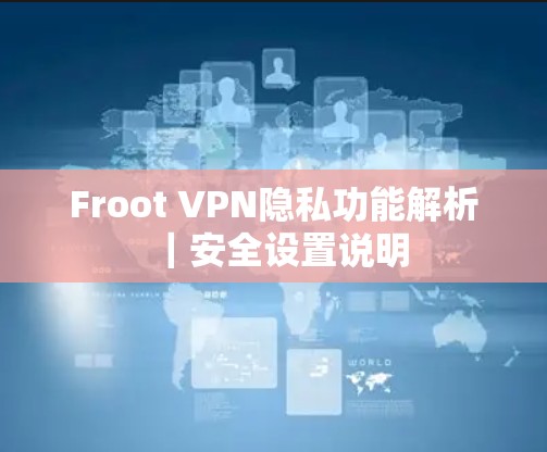 Froot VPN隐私功能解析|安全设置说明 Froot VPN隐私功能解析|安全设置说明