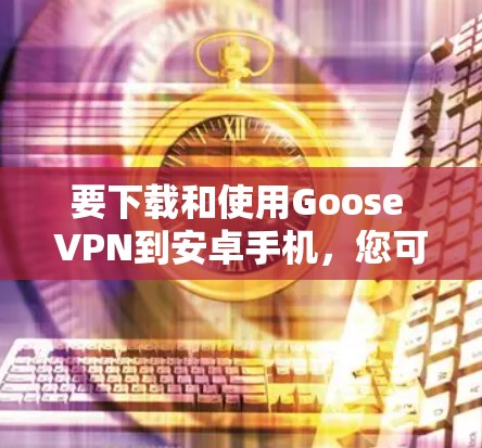 要下载和使用Goose VPN到安卓手机,您可以按照以下步骤操作 要下载和使用Goose VPN到安卓手机,您可以按照以下步骤操作