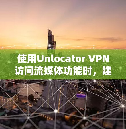 使用Unlocator VPN访问流媒体功能时,建议按照以下步骤进行 使用Unlocator VPN访问流媒体功能时,建议按照以下步骤进行