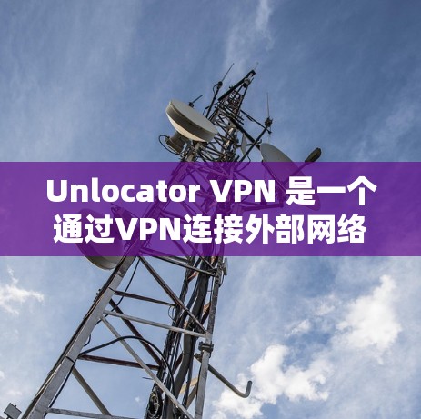 Unlocator VPN 是一个通过VPN连接外部网络的软件，专为配置和管理VPN提供功能。以下是几个主要的下载入口，帮助您快速找到Unlocator VPN 的下载资源