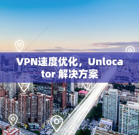 VPN速度优化，Unlocator 解决方案