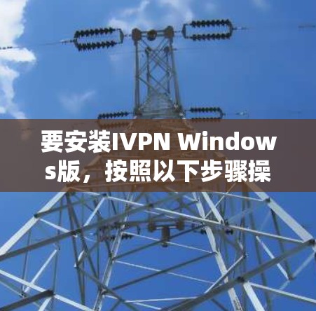 要安装IVPN Windows版,按照以下步骤操作 要安装IVPN Windows版,按照以下步骤操作