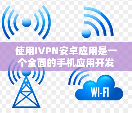 使用IVPN安卓应用是一个全面的手机应用开发和管理流程,需要用户熟悉IVPN的官网、应用商店以及第三方应用的支持功能。以下是一步步的指南 使用IVPN安卓应用是一个全面的手机应用开发和管理流程,需要用户熟悉IVPN的官网、应用商店以及第三方应用的支持功能。以下是一步步的指南