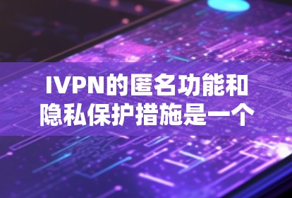 IVPN的匿名功能和隐私保护措施是一个复杂而重要的技术领域,涉及多个方面。以下是对IVPN匿名功能和隐私保护措施的详细分析 IVPN的匿名功能和隐私保护措施是一个复杂而重要的技术领域,涉及多个方面。以下是对IVPN匿名功能和隐私保护措施的详细分析