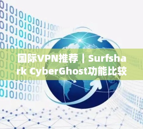 国际VPN推荐|Surfshark CyberGhost功能比较 国际VPN推荐|Surfshark CyberGhost功能比较
