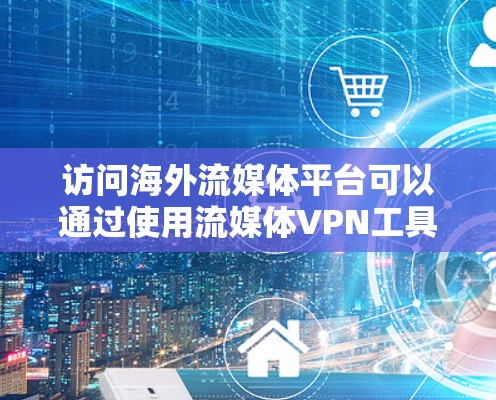访问海外流媒体平台可以通过使用流媒体VPN工具来实现。以下是详细的步骤和注意事项