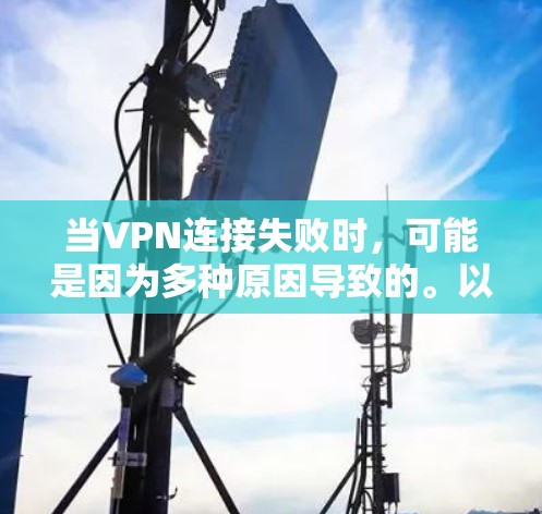 当VPN连接失败时,可能是因为多种原因导致的。以下是一些可能的原因和解决方法 当VPN连接失败时,可能是因为多种原因导致的。以下是一些可能的原因和解决方法