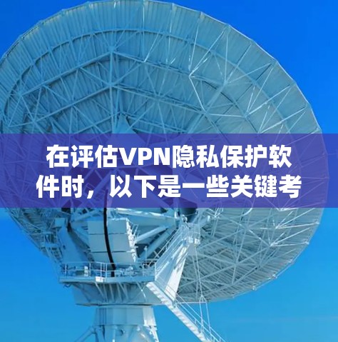 在评估VPN隐私保护软件时,以下是一些关键考虑因素 在评估VPN隐私保护软件时,以下是一些关键考虑因素