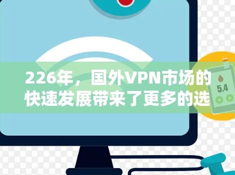 226年，国外VPN市场的快速发展带来了更多的选择和创新。以下是主流品牌在226年的推荐，涵盖性能、安全、价格和用户体验