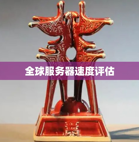 全球服务器速度评估 全球服务器速度评估