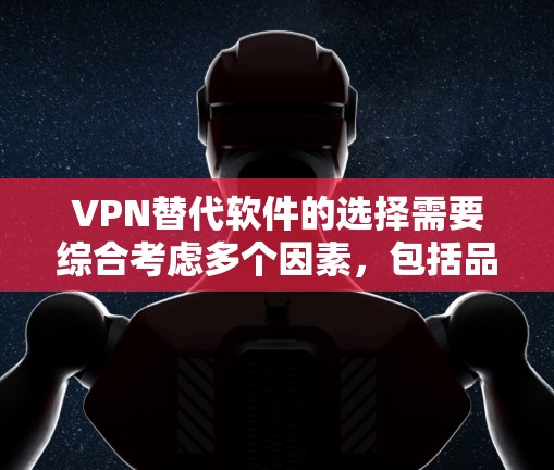 VPN替代软件的选择需要综合考虑多个因素,包括品牌、价格、功能、安全性、兼容性和网络稳定性等。以下是对不同品牌VPN替代软件的优缺点分析 VPN替代软件的选择需要综合考虑多个因素,包括品牌、价格、功能、安全性、兼容性和网络稳定性等。以下是对不同品牌VPN替代软件的优缺点分析
