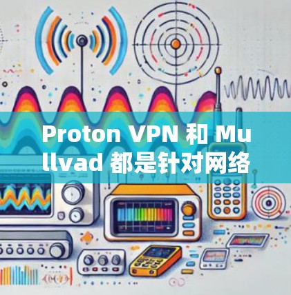 Proton VPN 和 Mullvad 都是针对网络隐私提供功能的 VPN,但它们在隐私保护方面的区别主要体现在加密级别、数据过滤功能以及访问控制方面。以下是对两者的对比分析 Proton VPN 和 Mullvad 都是针对网络隐私提供功能的 VPN,但它们在隐私保护方面的区别主要体现在加密级别、数据过滤功能以及访问控制方面。以下是对两者的对比分析